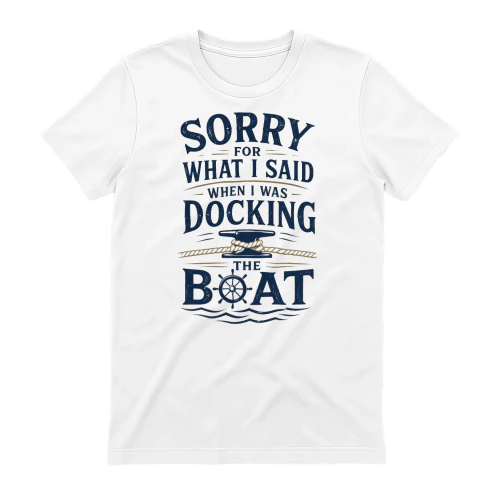 Sorry for What I Said When I Was Docking the Boat T-Shirt