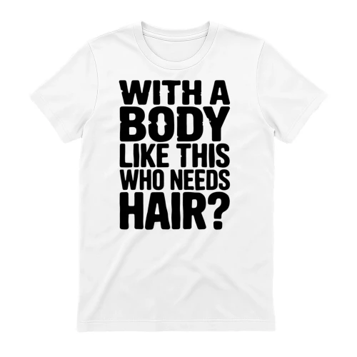 With A Body Like This Who Needs Hair Funny Bald Man Graphic