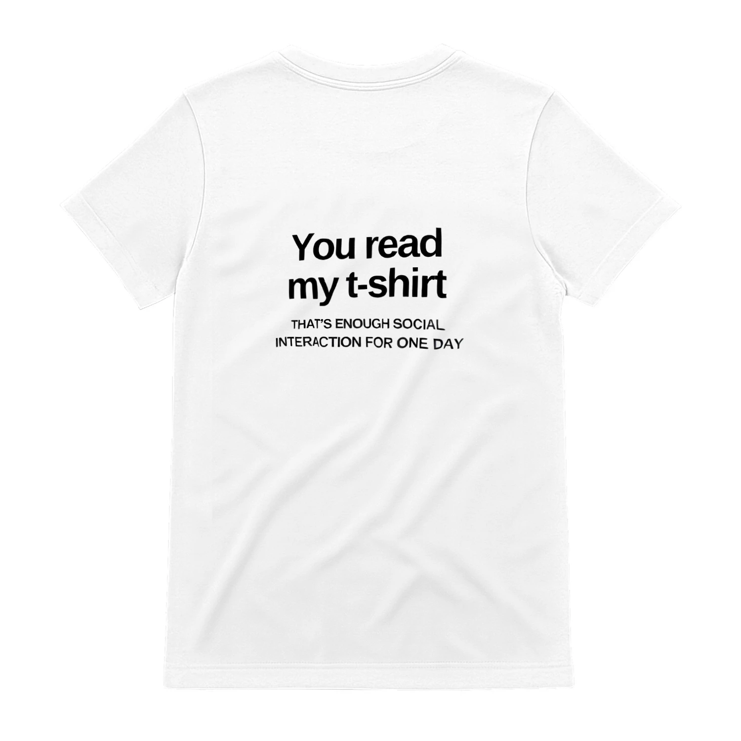 You read my t-shirt THAT'S ENOUGH SOCIAL INTERACTION FOR ONE DAY