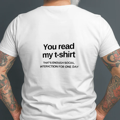 You read my t-shirt THAT'S ENOUGH SOCIAL INTERACTION FOR ONE DAY