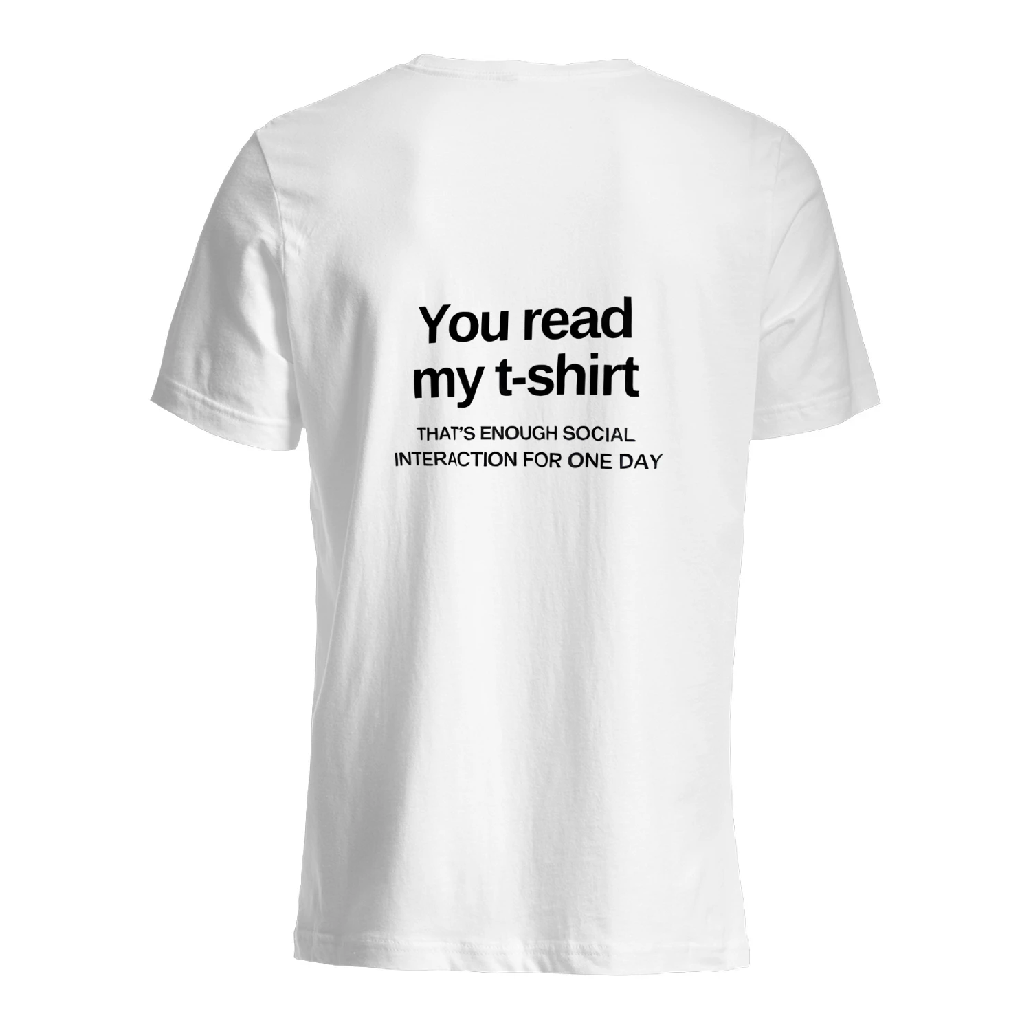 You read my t-shirt THAT'S ENOUGH SOCIAL INTERACTION FOR ONE DAY