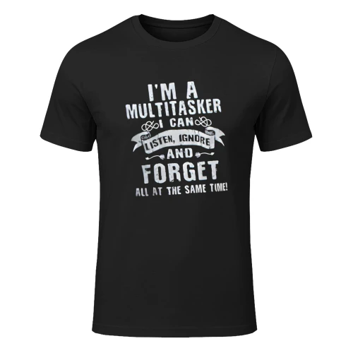 I'M A MULTITASKER CAN LISTEN, IGNORE AND FORGET ALL AT THE SAME TIME!