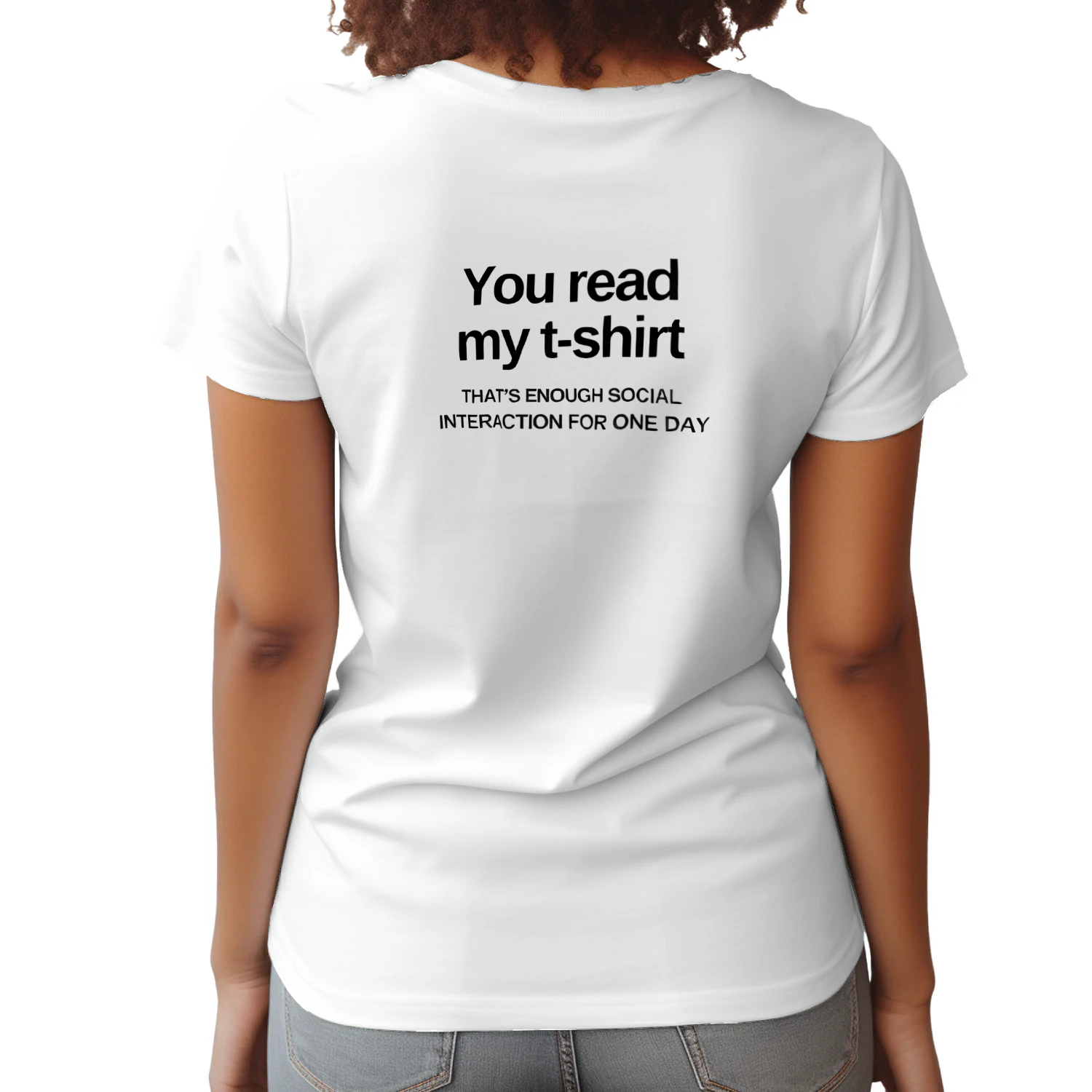 You read my t-shirt THAT'S ENOUGH SOCIAL INTERACTION FOR ONE DAY