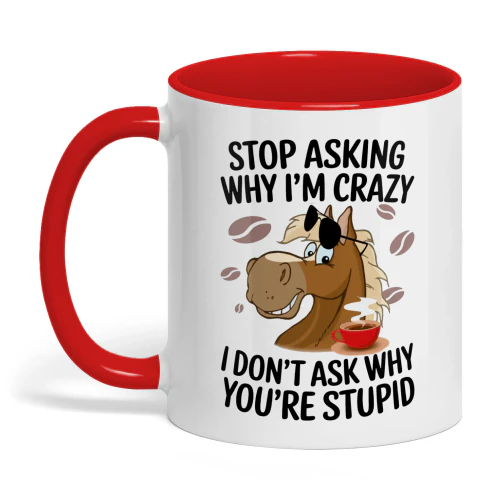 Stop Asking Why I'm Crazy I Don't Ask Horse