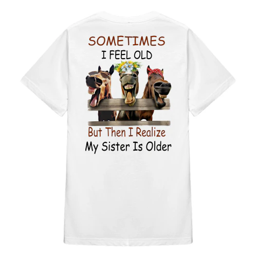 Sometimes I Feel Old But Then I Realize My Sister Horse