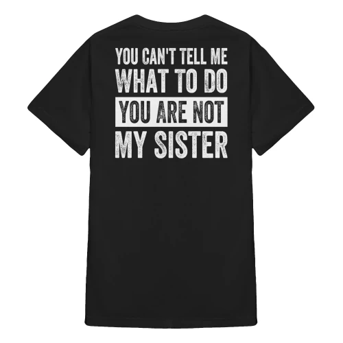 You Can't Tell Me What To Do You're Not My Sister