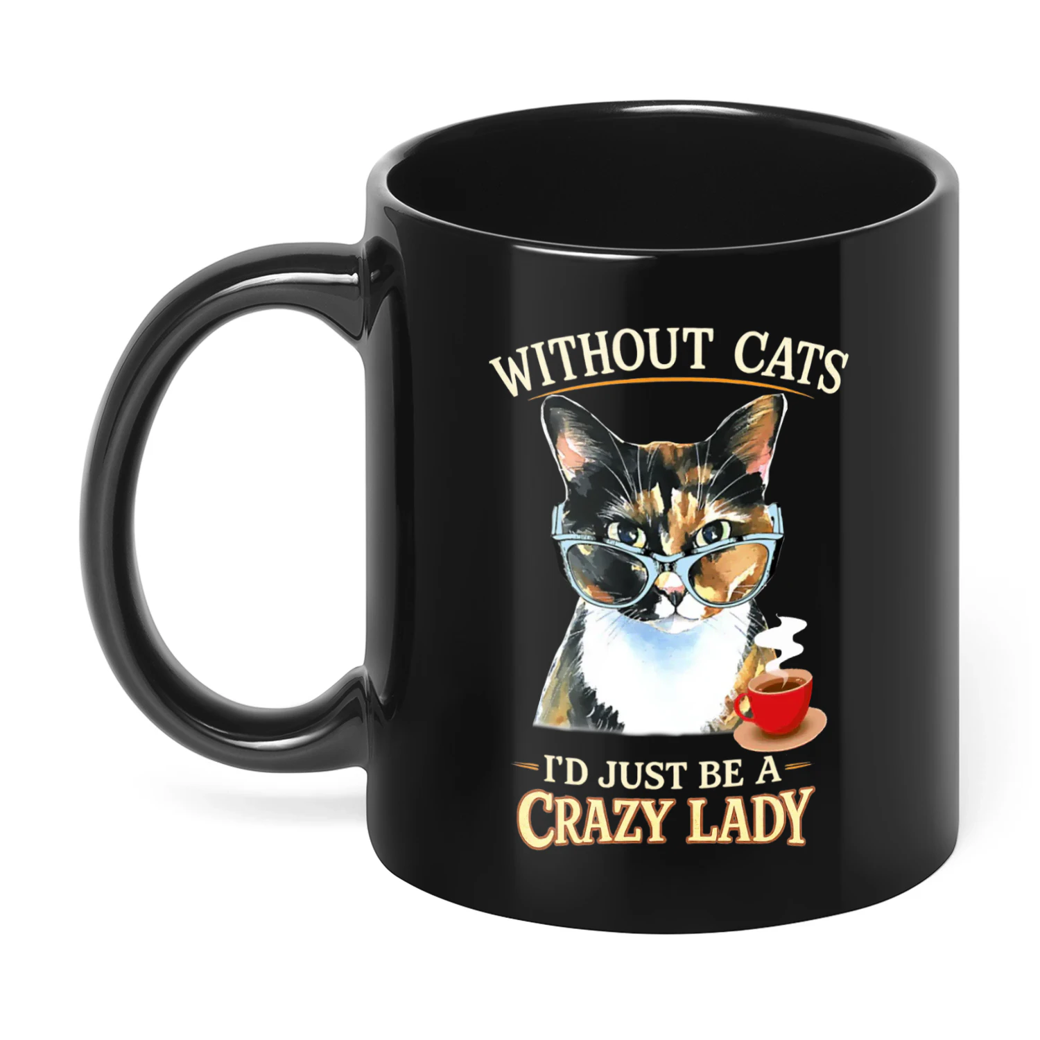 Without Cats I'd Just Be A Crazy Lady Cat