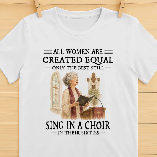 All Women Are Created Equal Only The Best Still Sing In A Choir In Their Sixties
