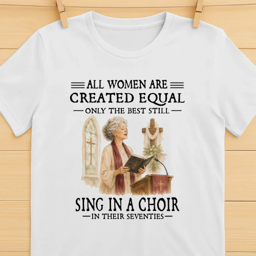 All Women Are Created Equal Only The Best Still Sing In A Choir In Their Seventies