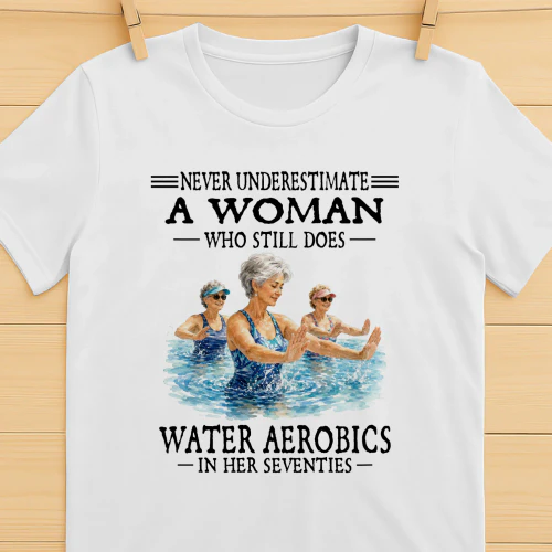 Never Underestimate A Woman Who Still Does Water Aerobics In Her Seventies