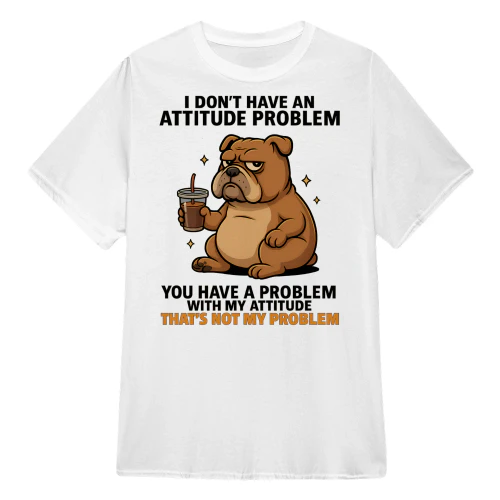 I Don't Have An Attitude Problem - Bulldog