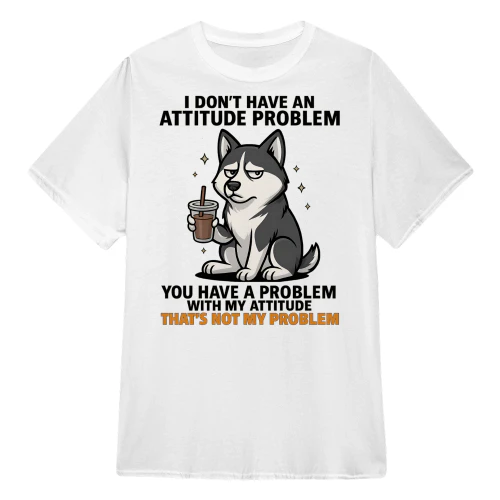 I Don't Have An Attitude Problem - Husky