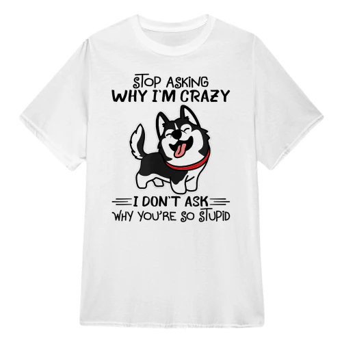 Stop Asking Why I'm Crazy Husky