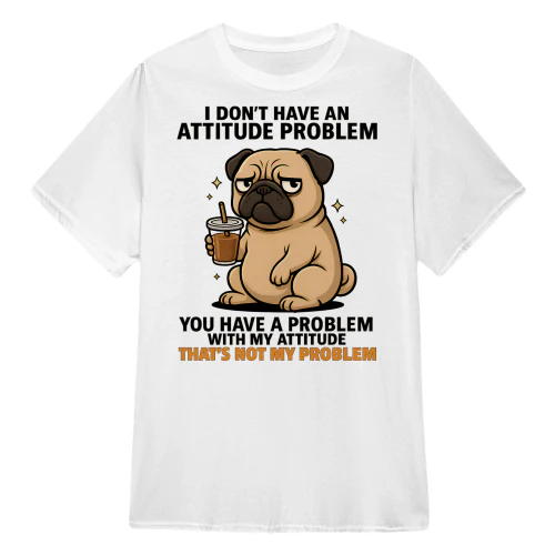 I Don't Have An Attitude Problem - Pug