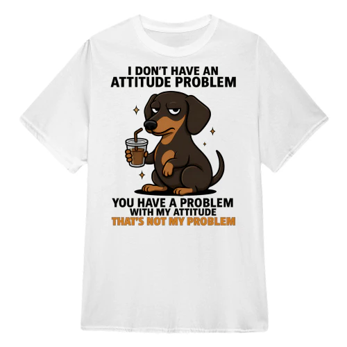 I Don't Have An Attitude Problem - Dachshund
