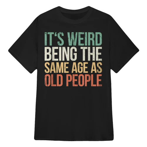 It'S Weird Being The Same Age As Old People