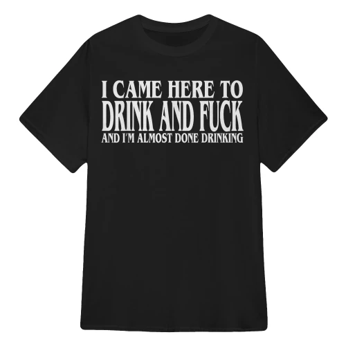I Came Here To Drink And Fuck
