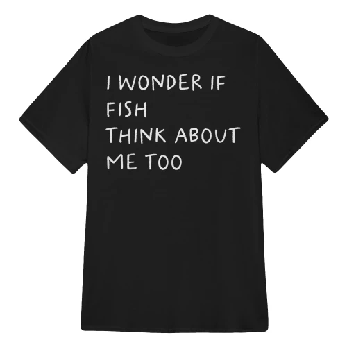 I Wonder If Fish Think About Me Too Fishing