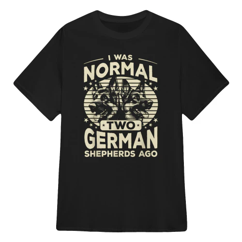I Was Normal Two German Shepherds Ago