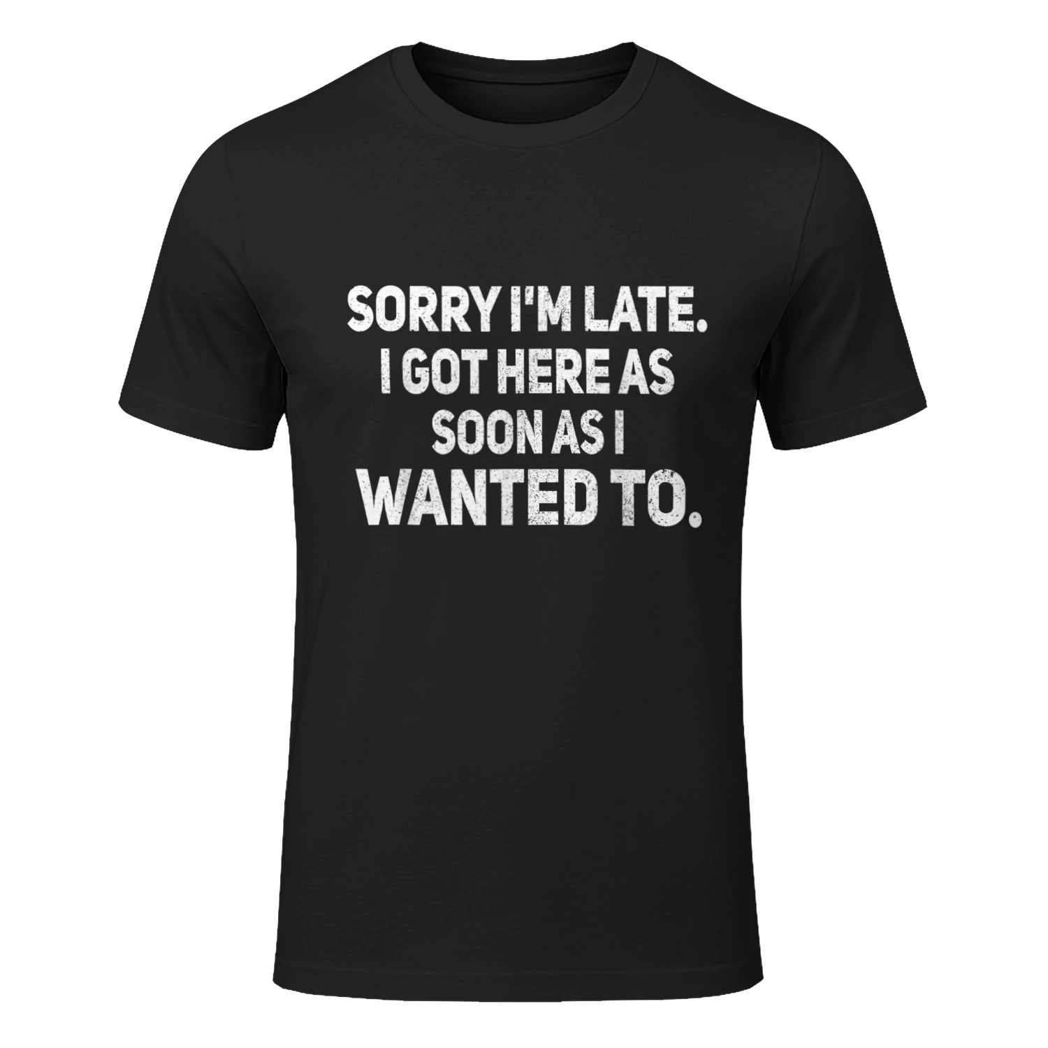 Sorry I'm Late I Got Here As Soon As I Wanted to Sarcastic T-Shirt