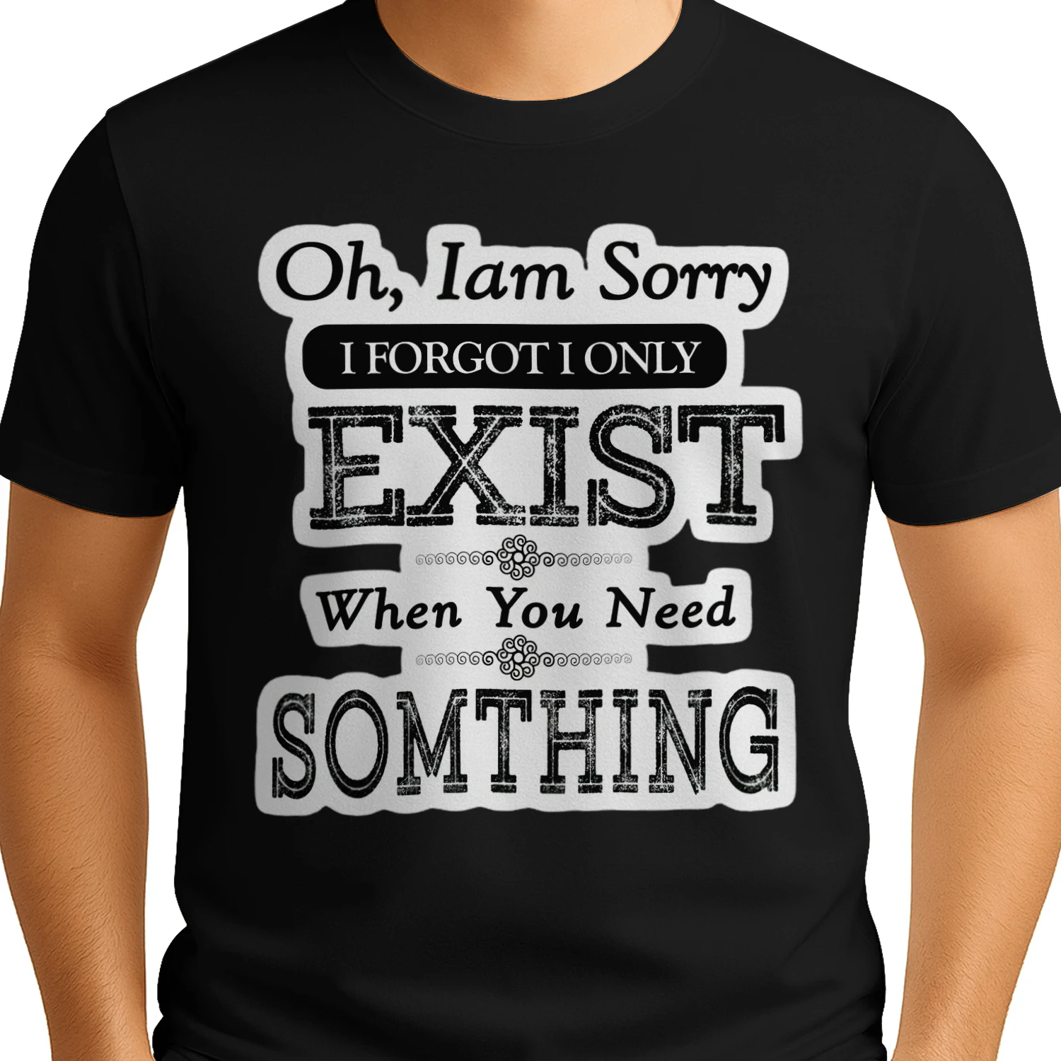 Oh Im Sorry I Forgot I Only Exist When You Need Something T-shirt