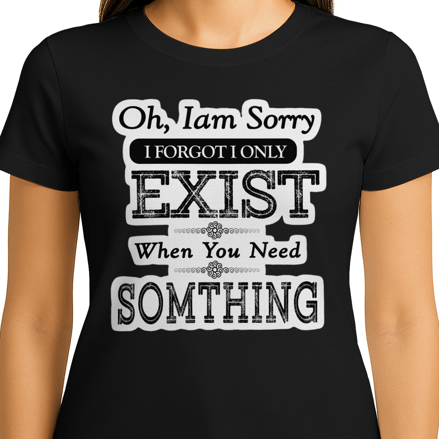 Oh Im Sorry I Forgot I Only Exist When You Need Something T-shirt