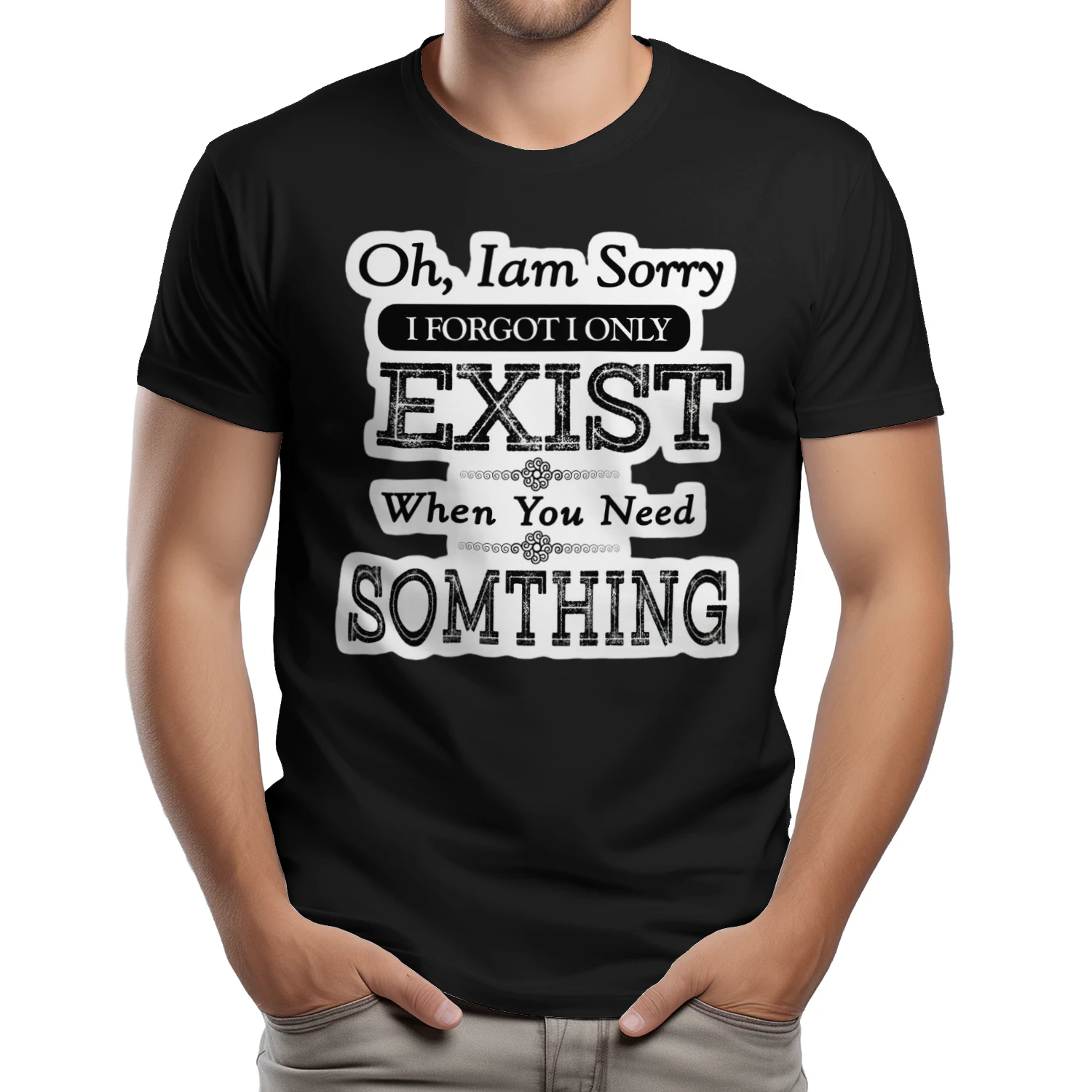 Oh Im Sorry I Forgot I Only Exist When You Need Something T-shirt