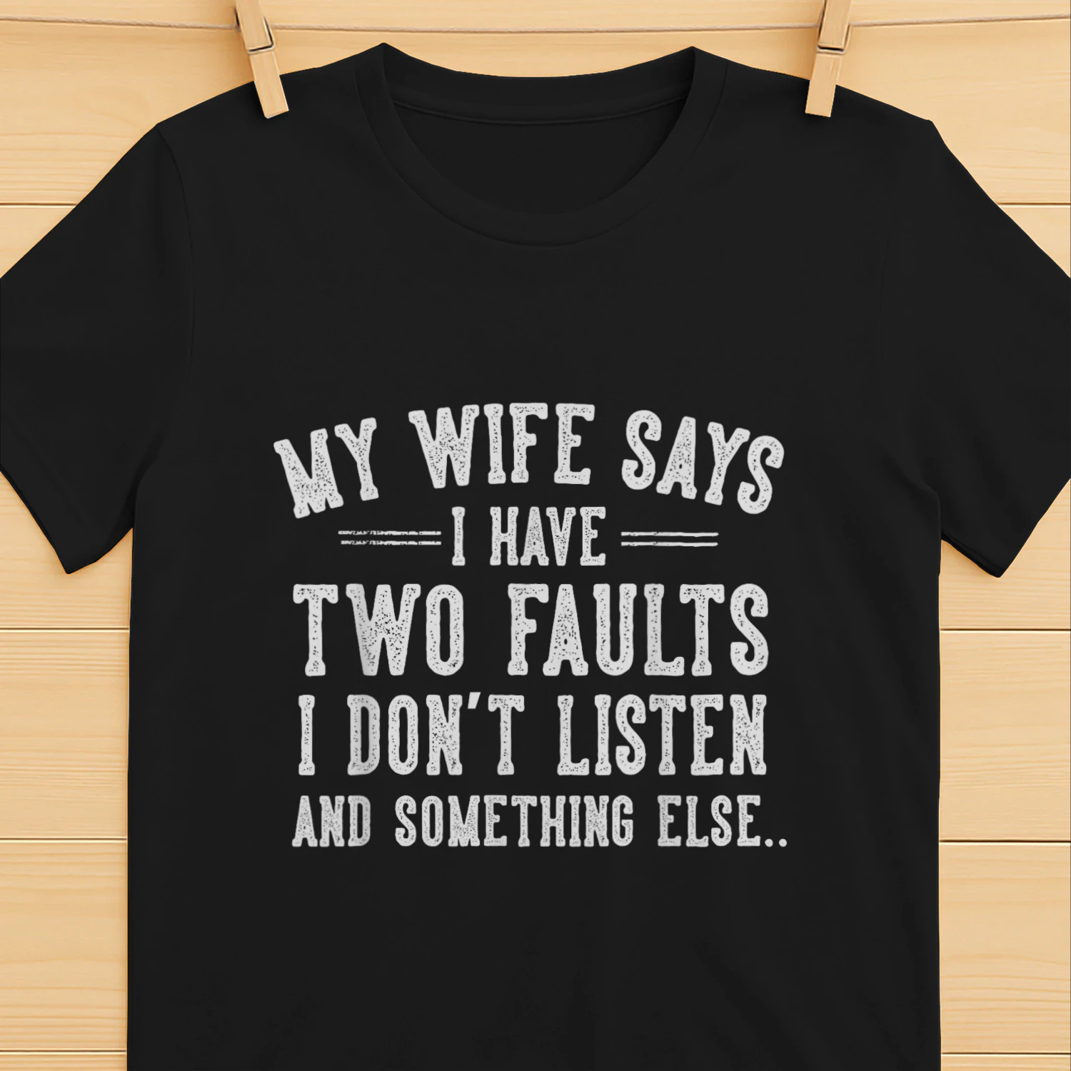Husband Gifts My Wife Says I Have Two Faults I Don't Listen T-Shirt