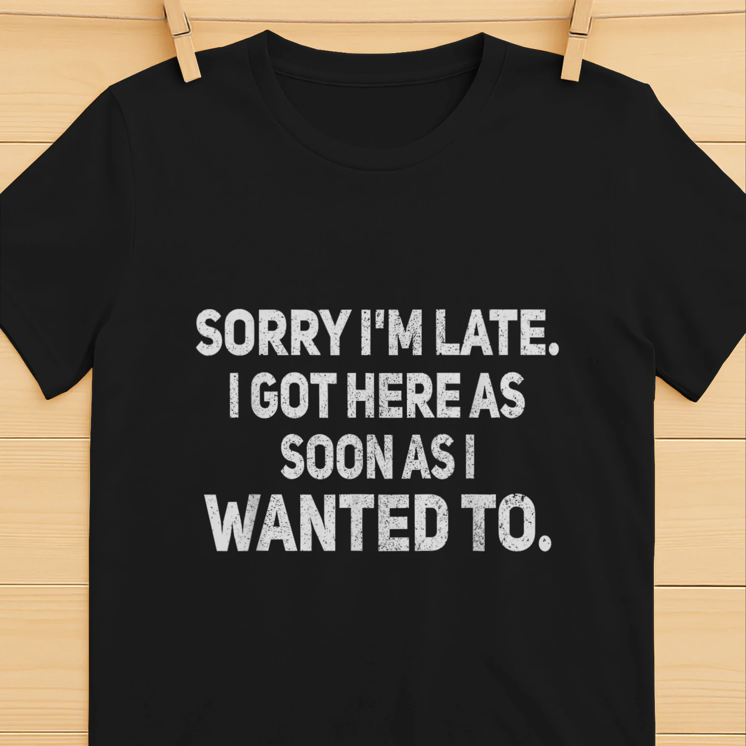 Sorry I'm Late I Got Here As Soon As I Wanted to Sarcastic T-Shirt