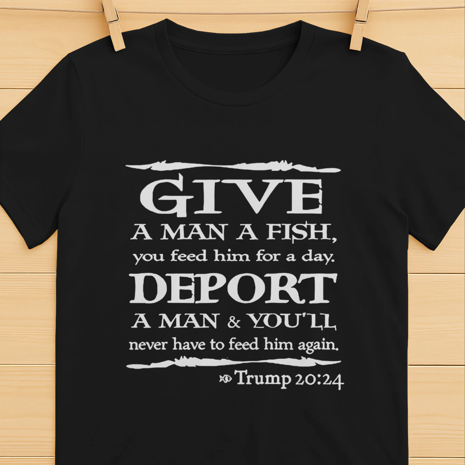 Give A Man A Fish You Feed Him For A Day Deport A Man shirt