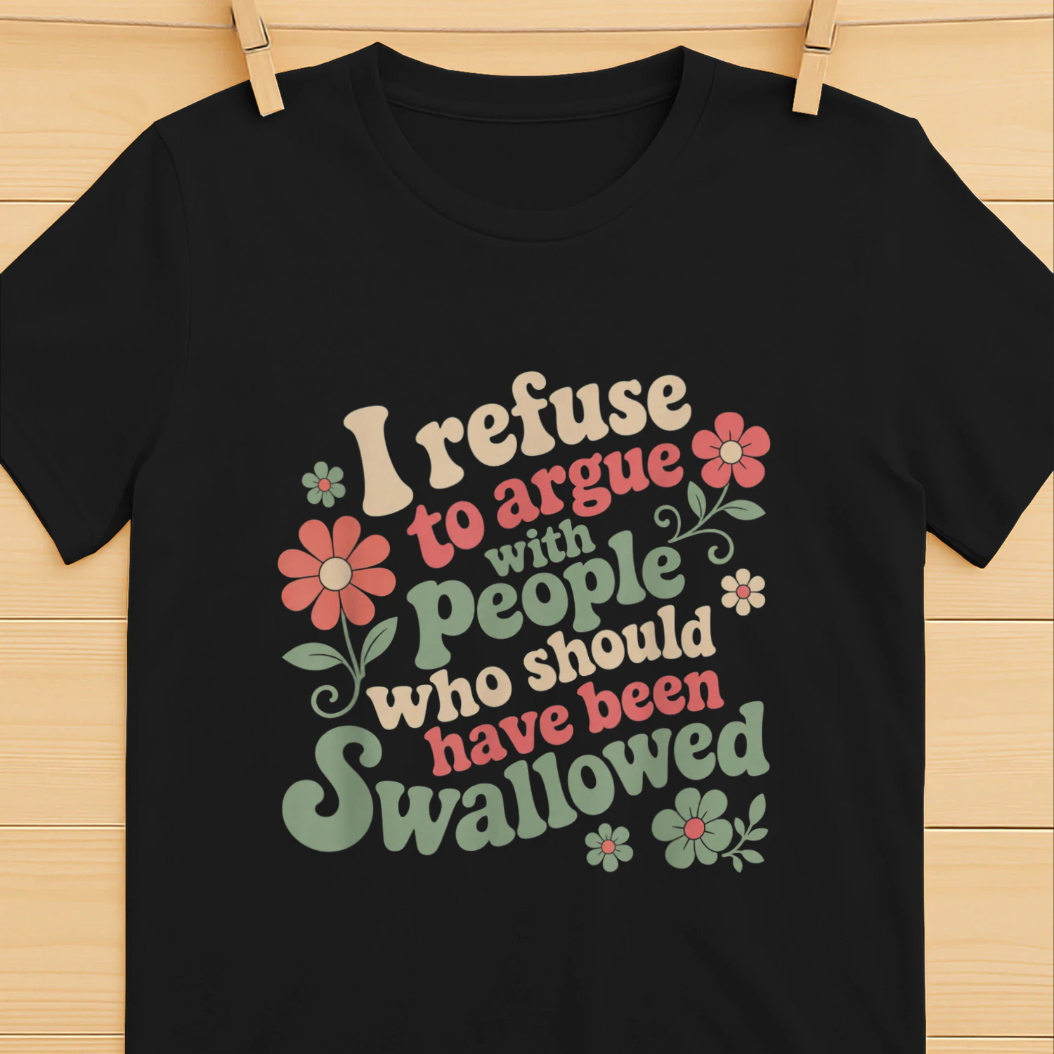 I Refuse to Argue with People Who Should Have Been Swallowed T-Shirt