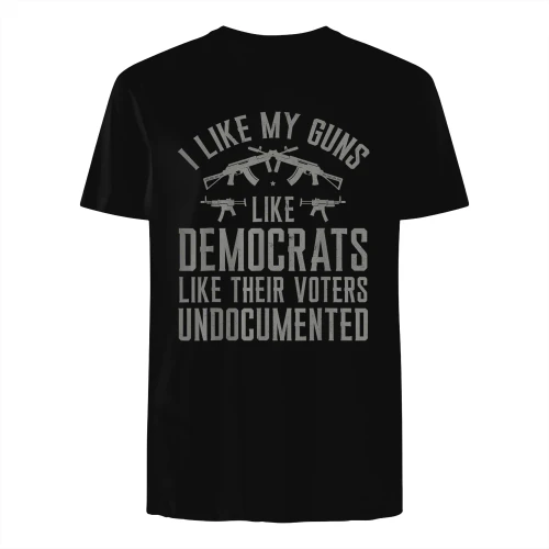 I Like My Guns Like Democrats Like Their Voters Undocumented T-Shirt