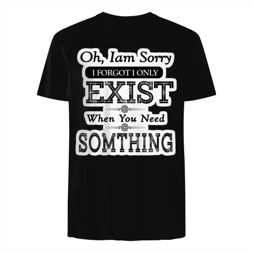 Oh Im Sorry I Forgot I Only Exist When You Need Something