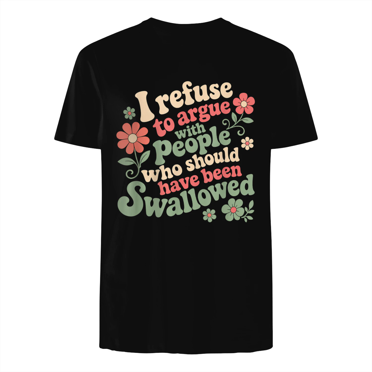 I Refuse to Argue with People Who Should Have Been Swallowed T-Shirt