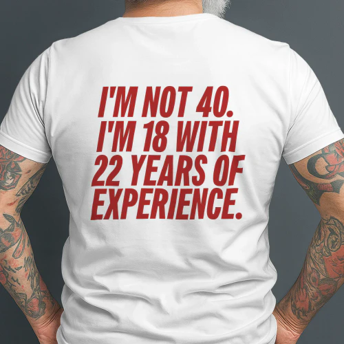 I'M NOT 40. I'M 18 WITH 22 YEARS OF EXPERIENCE Custom T-Shirts
