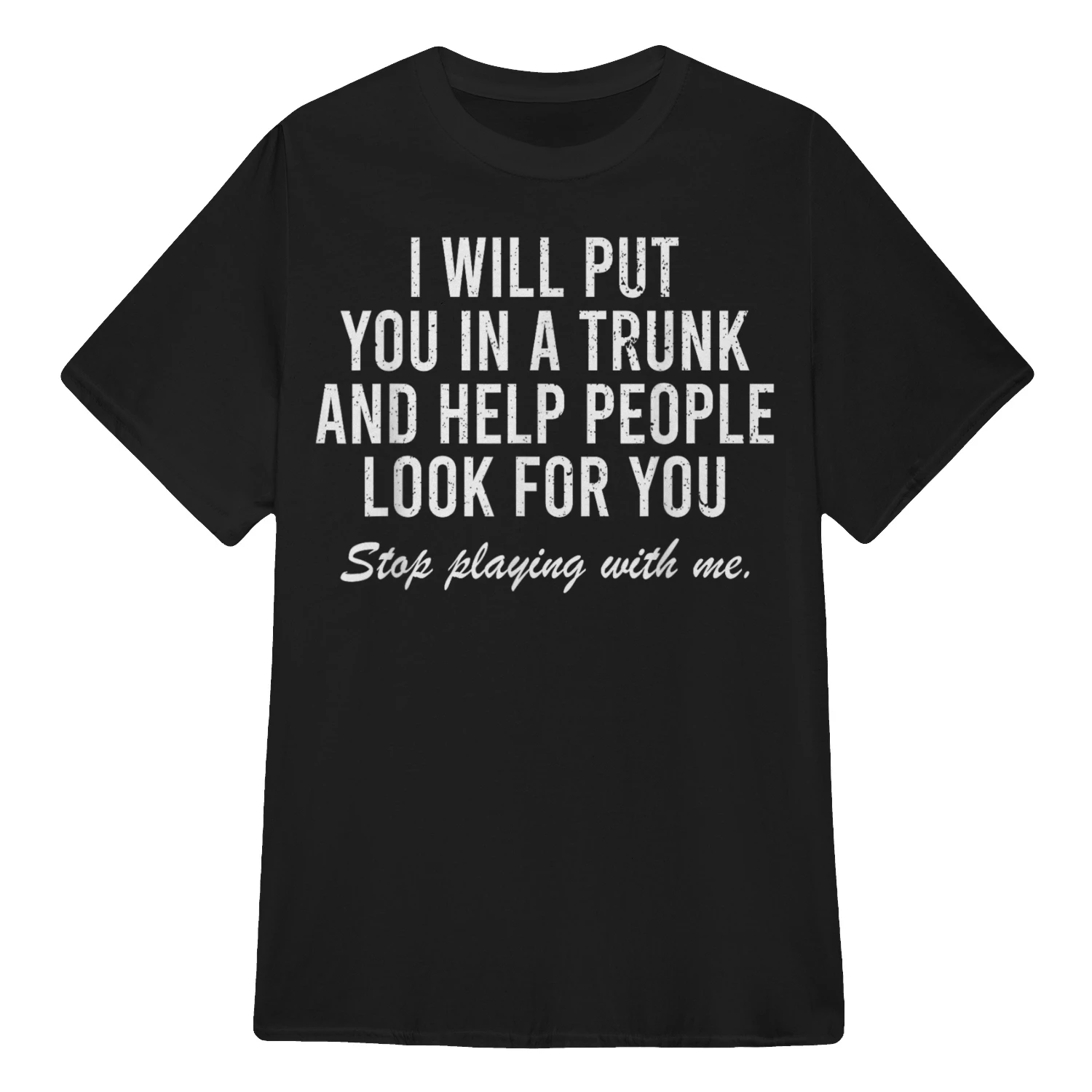 I Will Put You in The Trunk and Help People Look for you T-shirt