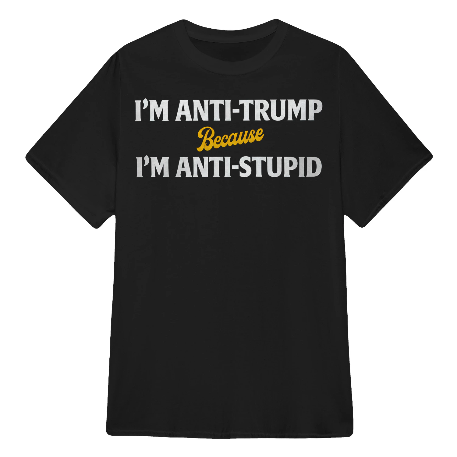 I'm Anti Trump Because I'm Anti Stupid T-Shirt