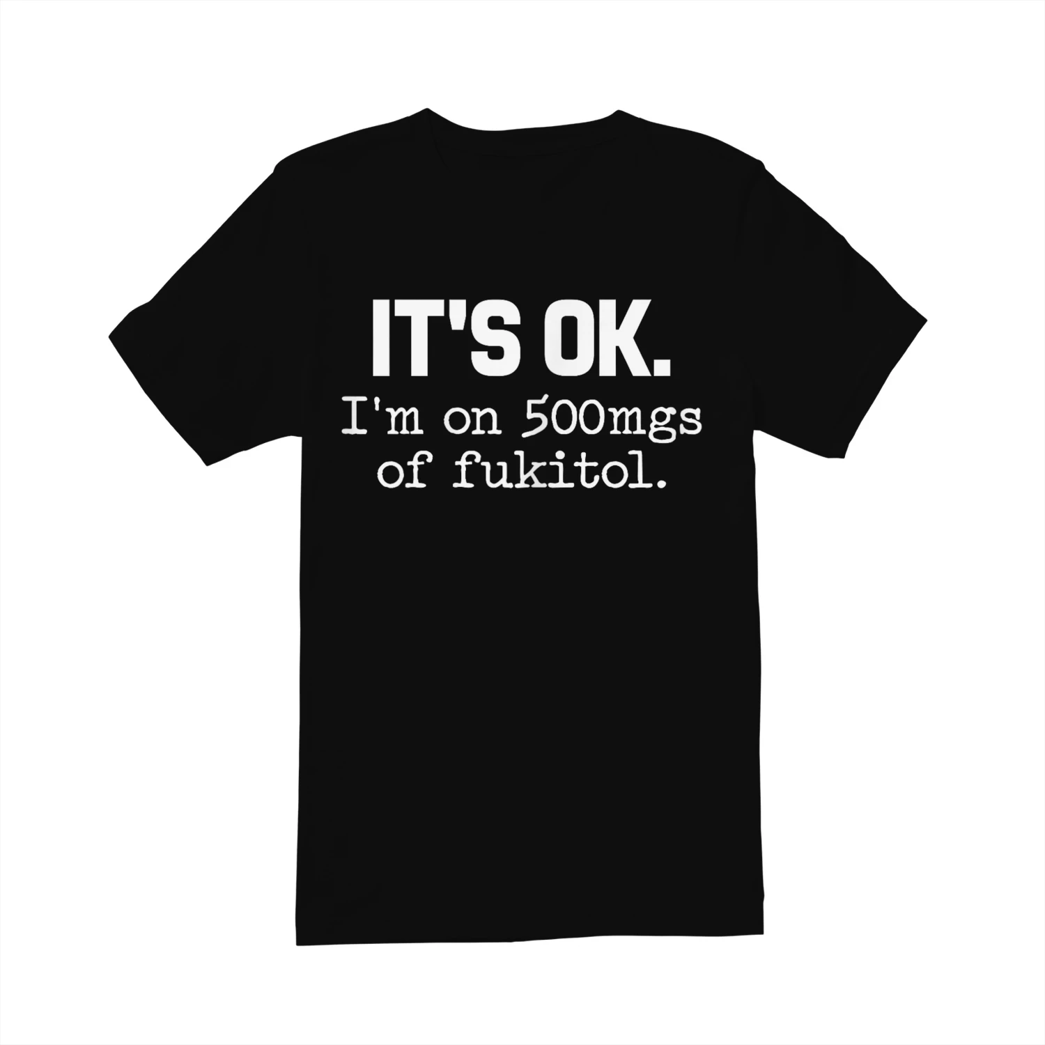 It's Ok I'm On 500mg Of Fukitol Shirt