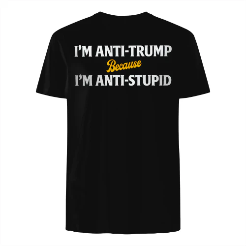 I'm Anti Trump Because I'm Anti Stupid T-Shirt