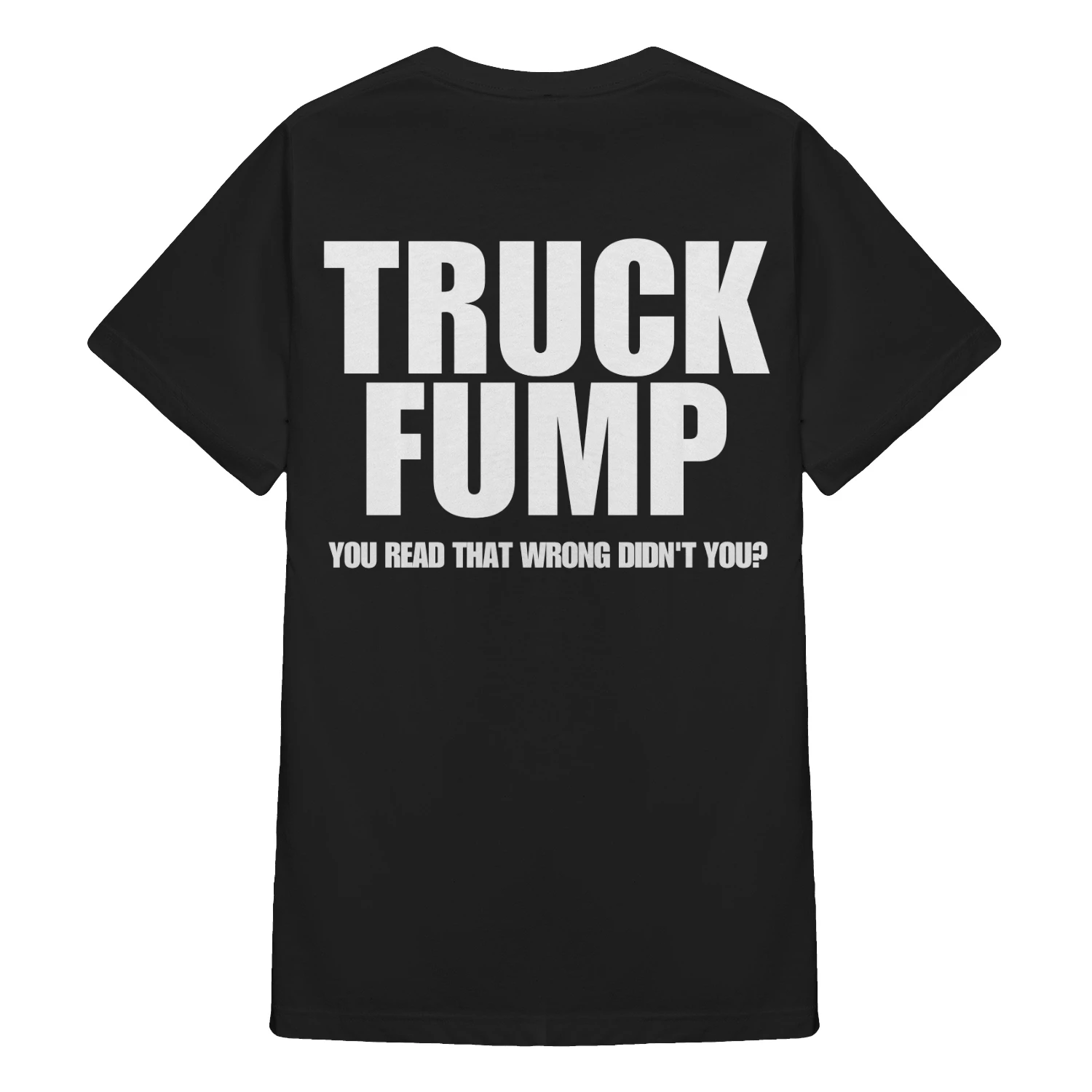 TRUCK FUMP YOU READ THAT WRONG DIDN'T YOU? Shirt
