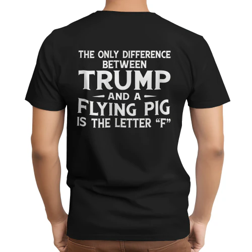 The Only Difference Between Trump And A Flying Pig Is The Letter “F” Shirt