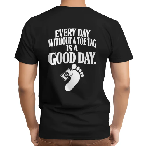 Every day without a toe tag is a good day T-Shirt