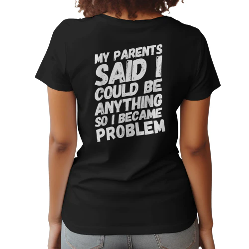 my parents said i could be anything so i became a problem t-shirt