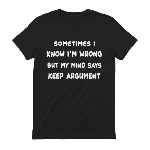 SOMETIMES I  KNOW I'M WRONG BUT MY MIND SAYS KEEP ARGUMENT