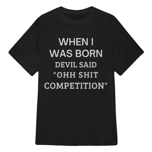WHEN I WAS BORN DEVIL SAID "OHH SHIT COMPETITION"