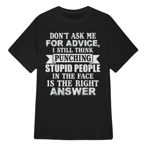 DON'T ASK ΜΕ FOR ADVICE, I STILL THINK PUNCHING STUPID PEOPLE IN THE FACE IS THE RIGHT ANSWER
