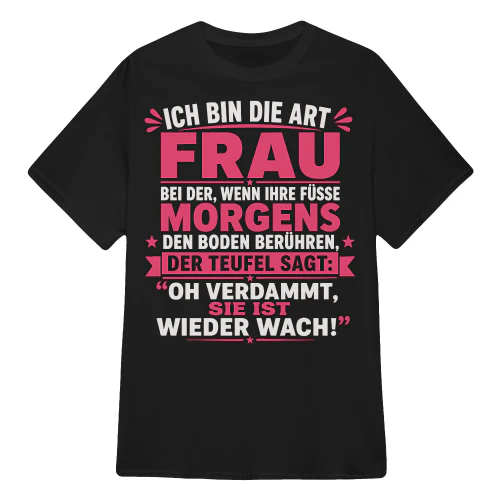 ICH BIN DIE ART FRAU, BEI DER, WENN IHRE FÜSSE MORGENS DEN BODEN BERÜHREN