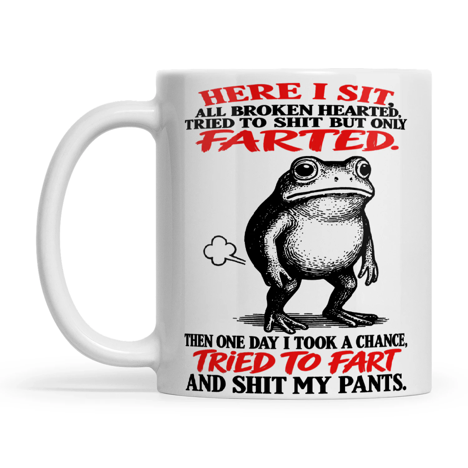 Frog Here I Sit All Broken Hearted Tried To Shit But Only Farted Then One Day I Took A Chance Tried To Fart And Shit My Pants