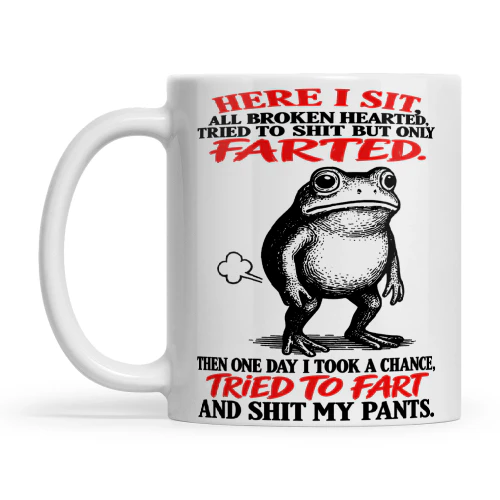 Frog Here I Sit All Broken Hearted Tried To Shit But Only Farted Then One Day I Took A Chance Tried To Fart And Shit My Pants