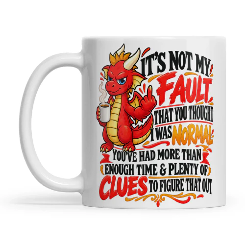 Dragon It's Not My Fault That You Thought I Was Normal You've Had More Than Enough Time And Plenty Of Clues To Figure That Out